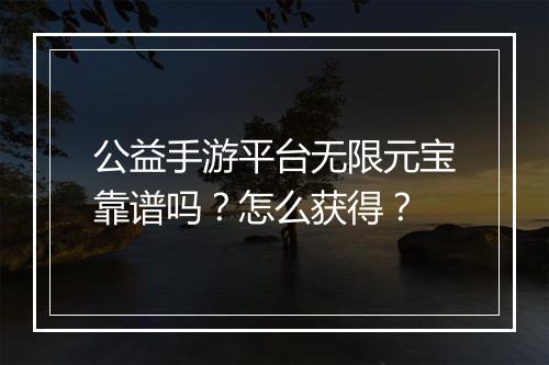 公益手游平台无限元宝靠谱吗？怎么获得？
