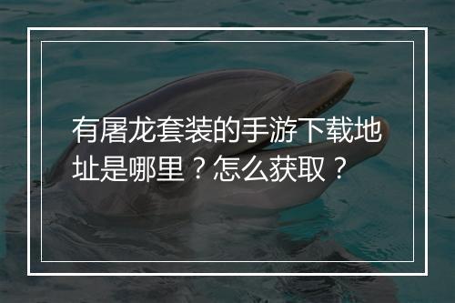 有屠龙套装的手游下载地址是哪里？怎么获取？