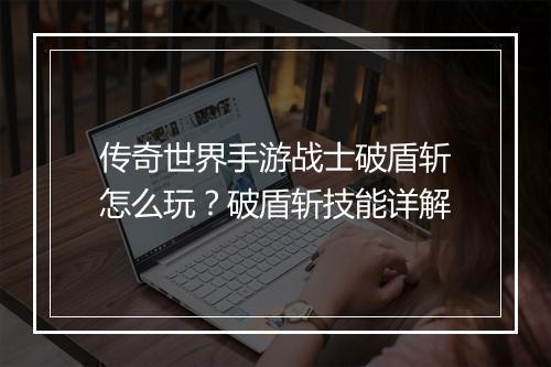 传奇世界手游战士破盾斩怎么玩？破盾斩技能详解