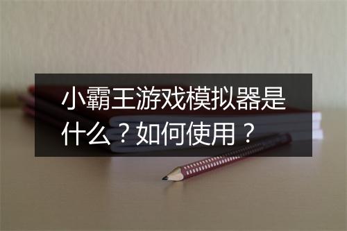 小霸王游戏模拟器是什么？如何使用？
