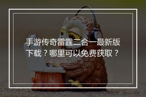 手游传奇雷霆二合一最新版下载？哪里可以免费获取？