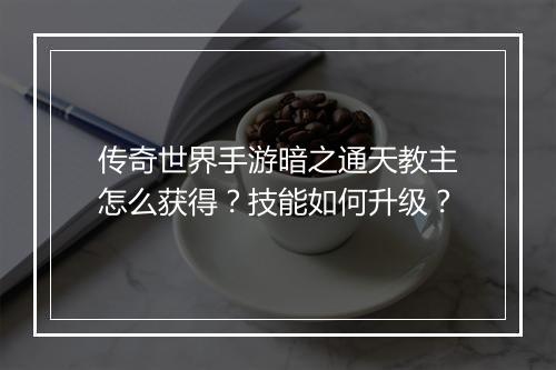 传奇世界手游暗之通天教主怎么获得？技能如何升级？