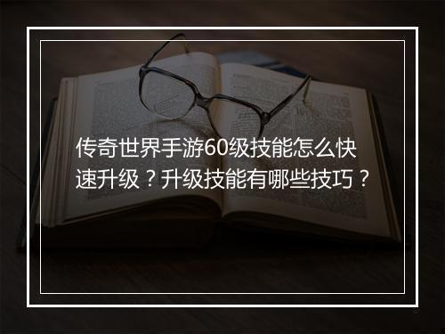 传奇世界手游60级技能怎么快速升级？升级技能有哪些技巧？