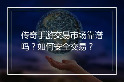 传奇手游交易市场靠谱吗？如何安全交易？