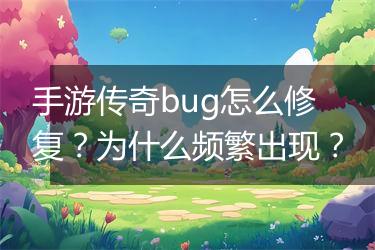 手游传奇bug怎么修复？为什么频繁出现？