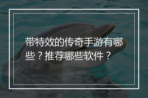 带特效的传奇手游有哪些？推荐哪些软件？
