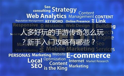 人多好玩的手游传奇怎么玩？新手入门攻略有哪些？