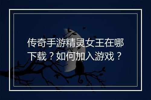传奇手游精灵女王在哪下载？如何加入游戏？