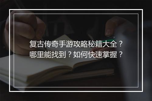复古传奇手游攻略秘籍大全？哪里能找到？如何快速掌握？