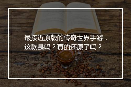 最接近原版的传奇世界手游，这款是吗？真的还原了吗？