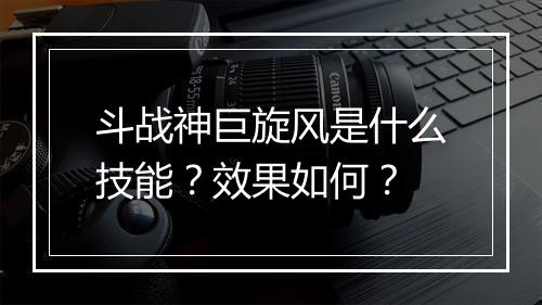 斗战神巨旋风是什么技能？效果如何？