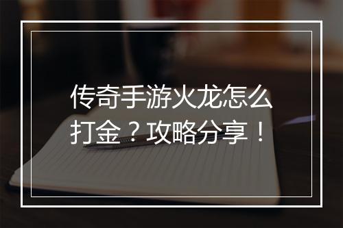 传奇手游火龙怎么打金？攻略分享！