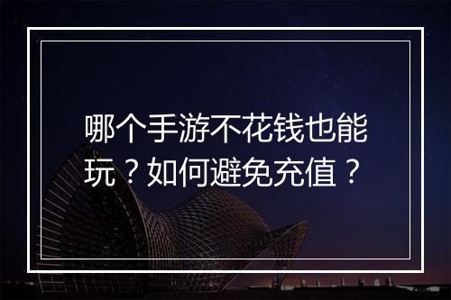 哪个手游不花钱也能玩？如何避免充值？