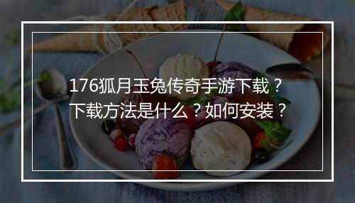 176狐月玉兔传奇手游下载？下载方法是什么？如何安装？