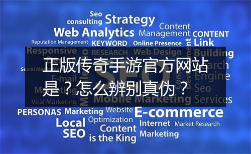 正版传奇手游官方网站是？怎么辨别真伪？