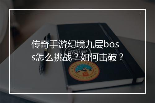 传奇手游幻境九层boss怎么挑战？如何击破？
