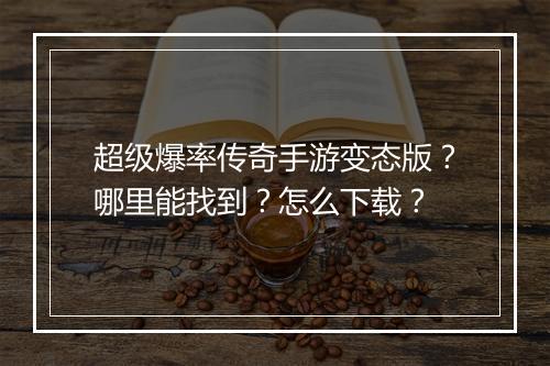 超级爆率传奇手游变态版？哪里能找到？怎么下载？