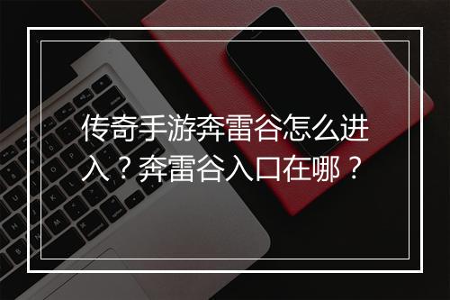 传奇手游奔雷谷怎么进入？奔雷谷入口在哪？