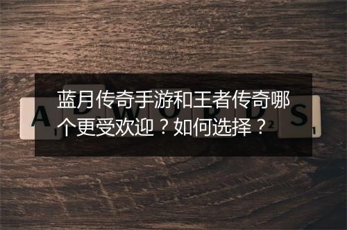 蓝月传奇手游和王者传奇哪个更受欢迎？如何选择？