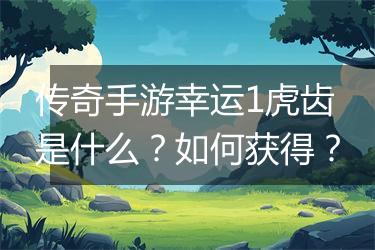 传奇手游幸运1虎齿是什么？如何获得？