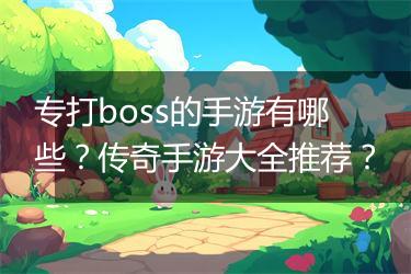 专打boss的手游有哪些？传奇手游大全推荐？