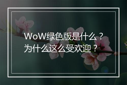 WoW绿色版是什么？为什么这么受欢迎？