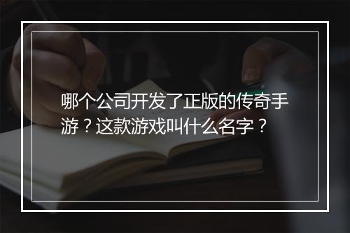 哪个公司开发了正版的传奇手游？这款游戏叫什么名字？
