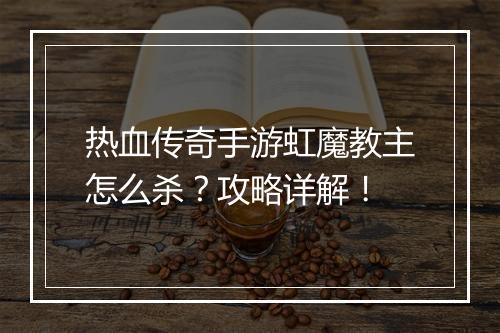 热血传奇手游虹魔教主怎么杀？攻略详解！
