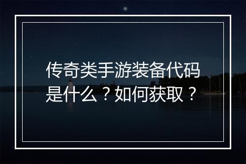 传奇类手游装备代码是什么？如何获取？