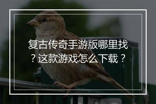 复古传奇手游版哪里找？这款游戏怎么下载？