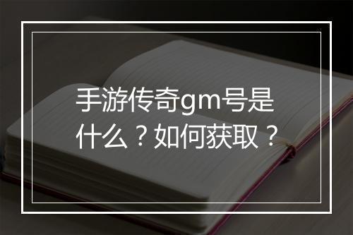 手游传奇gm号是什么？如何获取？