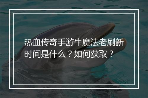 热血传奇手游牛魔法老刷新时间是什么？如何获取？