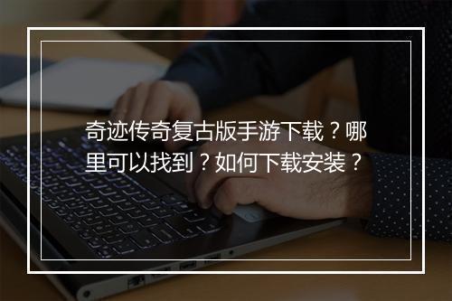 奇迹传奇复古版手游下载？哪里可以找到？如何下载安装？