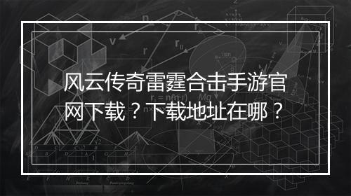 风云传奇雷霆合击手游官网下载？下载地址在哪？