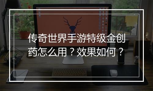 传奇世界手游特级金创药怎么用？效果如何？
