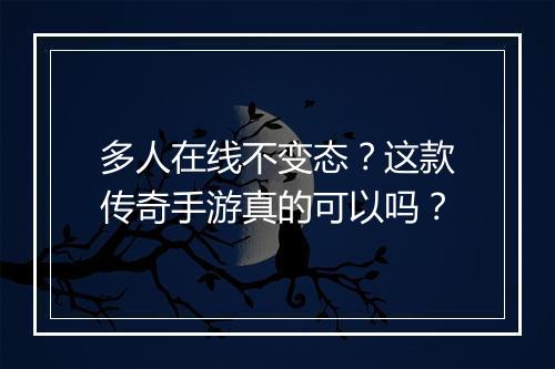 多人在线不变态？这款传奇手游真的可以吗？