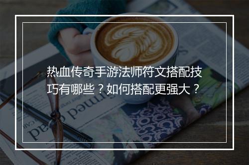 热血传奇手游法师符文搭配技巧有哪些？如何搭配更强大？