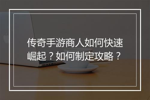 传奇手游商人如何快速崛起？如何制定攻略？