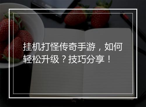 挂机打怪传奇手游，如何轻松升级？技巧分享！