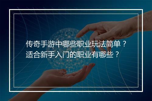 传奇手游中哪些职业玩法简单？适合新手入门的职业有哪些？