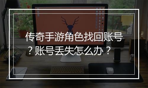传奇手游角色找回账号？账号丢失怎么办？