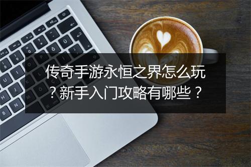传奇手游永恒之界怎么玩？新手入门攻略有哪些？