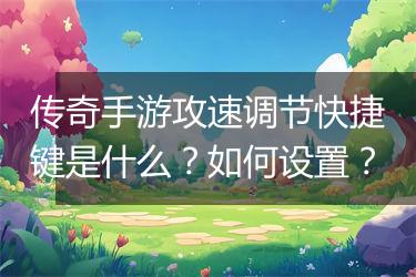 传奇手游攻速调节快捷键是什么？如何设置？