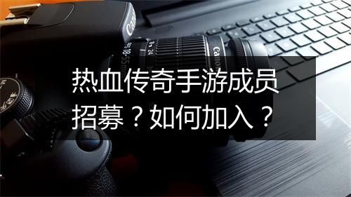 热血传奇手游成员招募？如何加入？