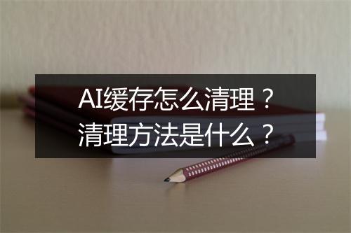 AI缓存怎么清理？清理方法是什么？