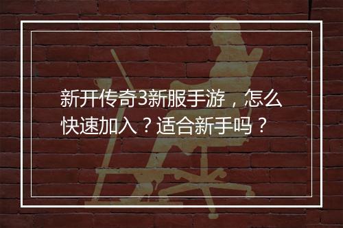 新开传奇3新服手游，怎么快速加入？适合新手吗？