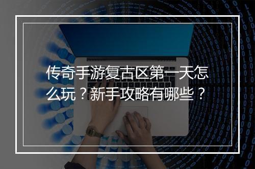 传奇手游复古区第一天怎么玩？新手攻略有哪些？