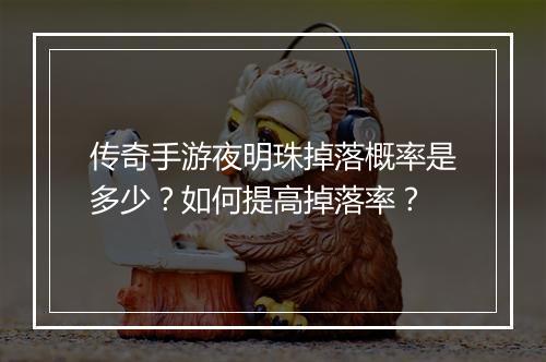 传奇手游夜明珠掉落概率是多少？如何提高掉落率？