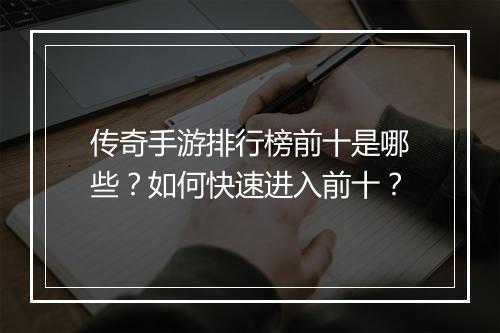 传奇手游排行榜前十是哪些？如何快速进入前十？