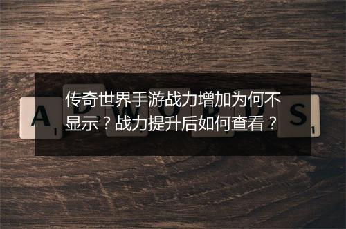 传奇世界手游战力增加为何不显示？战力提升后如何查看？